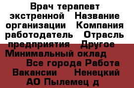 Врач-терапевт экстренной › Название организации ­ Компания-работодатель › Отрасль предприятия ­ Другое › Минимальный оклад ­ 18 000 - Все города Работа » Вакансии   . Ненецкий АО,Пылемец д.